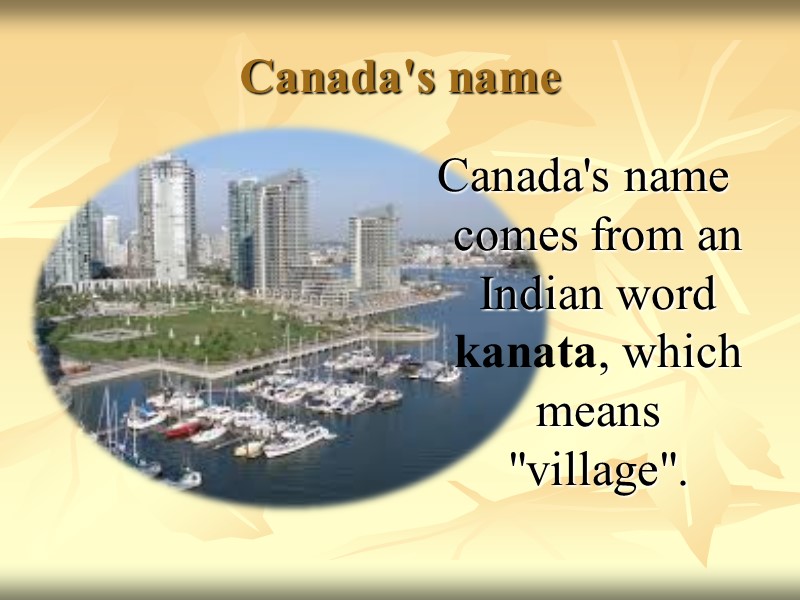 Canada's name Canada's name comes from an Indian word kanata, which means 